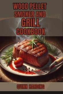 WOOD PELLET SMOKER AND GRILL COOKBOOK : Flavorful Grilling and Smoking Recipes for Your Wood Pellet Smoker (2024 Guide for Beginners)