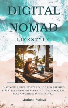 Digital nomad lifestyle : Discover a step-by-step guide for aspiring lifestyle entrepreneurs to live, work, and play anywhere in the world