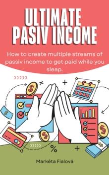 Ultimate passive income : How to create multiple streams of passiv income to get paid while you sleap