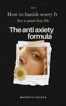 The Anti anxiety formula : How to banish worry &  live a panic-free life