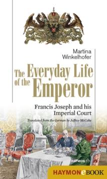 The Everyday Life of the Emperor : Francis Joseph and his Imperial Court