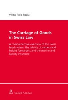 The Carriage of Goods in Swiss Law : A comprehensive overview of the Swiss legal system, the liability of carriers and freight forwarders and the marine and liability insurance