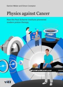 Physics against cancer : How the Paul Scherrer Institute pioneered modern proton therapy