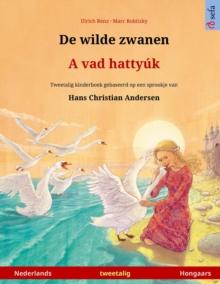 De wilde zwanen - A vad hattyuk (Nederlands - Hongaars) : Tweetalig kinderboek naar een sprookje van Hans Christian Andersen