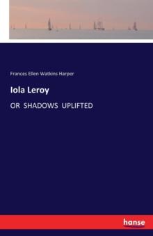 Iola Leroy : Or Shadows Uplifted