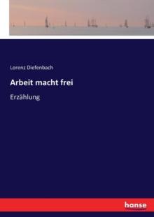 Arbeit macht frei : Erzahlung