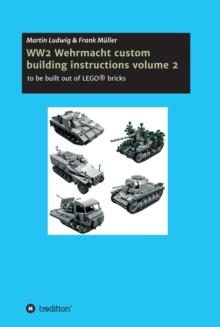 WW2 Wehrmacht custom building instructions volume 2 : to be build out of LEGO(R) bricks