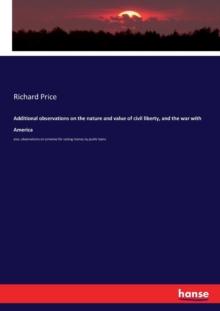 Additional observations on the nature and value of civil liberty, and the war with America : also, observations on schemes for raising money by public loans