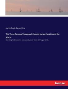 The Three Famous Voyages of Captain James Cook Round the World : Narrating his Discoveries and Adventures in Tierra del Fuego, Tahiti...