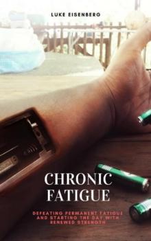 Chronic Fatigue : Defeating Permanent Fatigue and Starting the Day with Renewed Strength (Chronic Fatigue Syndrome, Tiredness, Burnout)