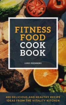 Fitness Food Cookbook : 400 Delicious And Healthy Recipe Ideas From The Vitality Kitchen