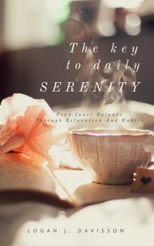 The Key To Daily Serenity : Find Inner Balance Through Relaxation And Habits