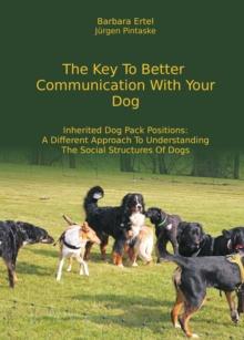 The Key To  Better Communication  With Your Dog : Inherited Dog Pack Positions:  A Different Approach To Understanding  The Social Structures Of Dogs