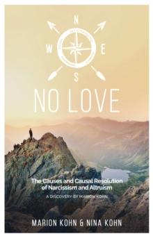 NO LOVE, The Causes and Causal Resolution of Narcissism and Altruism : A DISCOVERY BY MARION KOHN