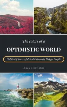 The Colors Of A Optimistic World : Habits Of Successful And Extremely Happy People