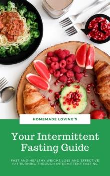 Your Intermittent Fasting Guide : Fast And Healthy Weight Loss And Effective Fat Burning Through Intermittent Fasting (Ultimate Fasting Guide)