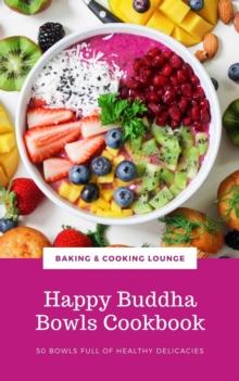 Happy Buddha Bowls Cookbook : 50 Bowls Full Of Healthy Delicacies (Happy Healthy Kitchen)