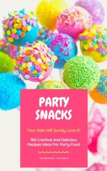 Party Snacks - Your Kids Will Surely Love It! : 160 Creative And Delicious Recipes Ideas For Party Food (Funny Food Cookbook)