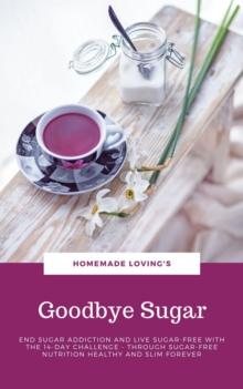 Goodbye Sugar : End sugar addiction and live sugar-free with the 14-day Challenge - Through sugar-free nutrition healthy and slim forever