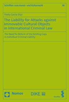 The Liability for Attacks against Immovable Cultural Objects in International Criminal Law : The Need for Reform of the Existing Gaps in Individual Criminal Liability