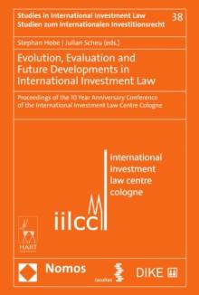 Evolution, Evaluation and Future Developments in International Investment Law : Proceedings of the 10 Year Anniversary Conference of the International Investment Law Centre Cologne