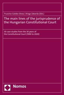 The main lines of the jurisprudence of the Hungarian Constitutional Court : 30 case studies from the 30 years of the Constitutional Court (1990 to 2020)