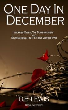 One Day in December : Wilfred Owen, The Bombardment and Scarborough in the First World War