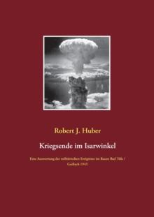 Kriegsende im Isarwinkel : Eine Auswertung der militarischen Ereignisse im Raum Bad Toelz / Gaissach 1945