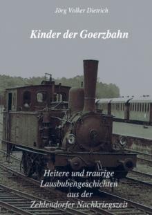 Kinder der Goerzbahn : Heitere und traurige Lausbubengeschichten aus der Zehlendorfer Nachkriegszeit