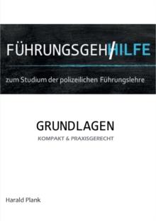 Fuhrungsgehilfe zum Studium der polizeilichen Fuhrungslehre : Grundlagen kompakt und praxisgerecht