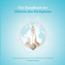 Das Handbuch der Huterin des Heiligtums : Seelennahrung fur eine neue Weiblichkeit in Fuhrung