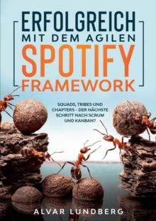 Erfolgreich mit dem agilen Spotify Framework : Squads, Tribes und Chapters - der nachste Schritt nach Scrum und Kanban?