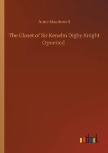 The Closet of Sir Kenelm Digby Knight Opnened