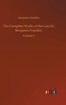 The Complete Works of the Late Dr. Benjamin Franklin : Volume 3