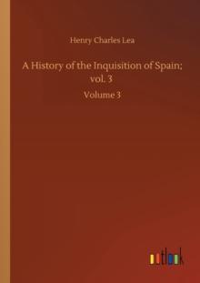 A History of the Inquisition of Spain; vol. 3 : Volume 3