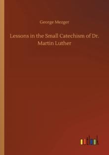 Lessons in the Small Catechism of Dr. Martin Luther