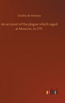 An account of the plague which raged at Moscow, in 1771