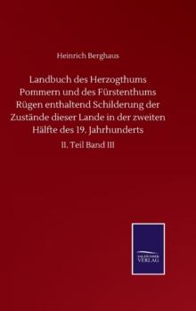 Landbuch Des Herzogthums Pommern Und Des Furstenthums Rugen Enthaltend Schilderung Der Zustande Dieser Lande In Der Zweiten Halfte Des 19. Jahrhunderts : II. Teil Band III