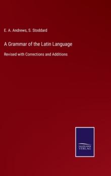 A Grammar of the Latin Language : Revised with Corrections and Additions