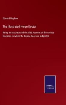 The Illustrated Horse Doctor : Being an accurate and detailed Account of the various Diseases to which the Equine Race are subjected