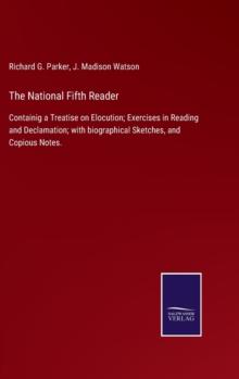 The National Fifth Reader : Containig a Treatise on Elocution; Exercises in Reading and Declamation; with biographical Sketches, and Copious Notes.