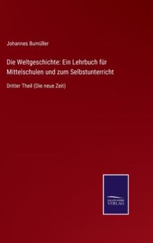 Die Weltgeschichte : Ein Lehrbuch fur Mittelschulen und zum Selbstunterricht: Dritter Theil (Die neue Zeit)