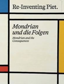 Piet Mondrian. Re-Inventing Piet : Mondrian and the consequences / Mondrian und die Folgen