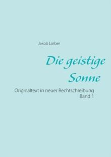 Die geistige Sonne Band 1 : Originaltext in neuer Rechtschreibung