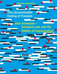 This Uncontainable Feeling of Freedom : Irene Schweizer - European Jazz and the Politics of Improvisation