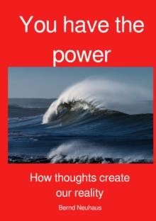 YOU have the power : How our thoughts create our reality