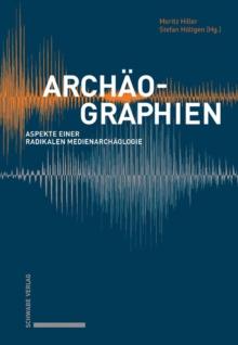 Archaographien : Aspekte einer radikalen Medienarchaologie