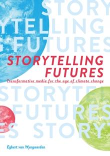 Storytelling Futures : Transformative Media for the Age of Climate Change