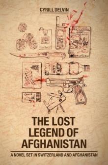 The Lost Legend of Afghanistan : A Novel set in Switzerland and Afghanistan