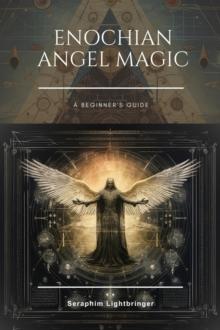 Enochian Angel Magic : A Beginner's Guide